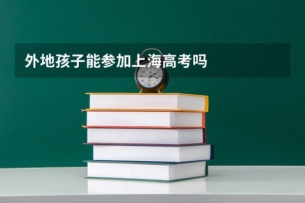外地孩子能参加上海高考吗