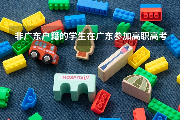非广东户籍的学生在广东参加高职高考需要什么条件?