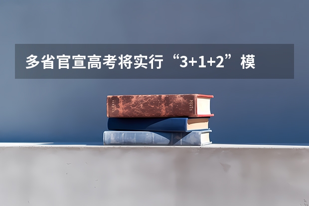 多省官宣高考将实行“3+1+2”模式 新高考政策分析——3+3省份、3+1+2省份