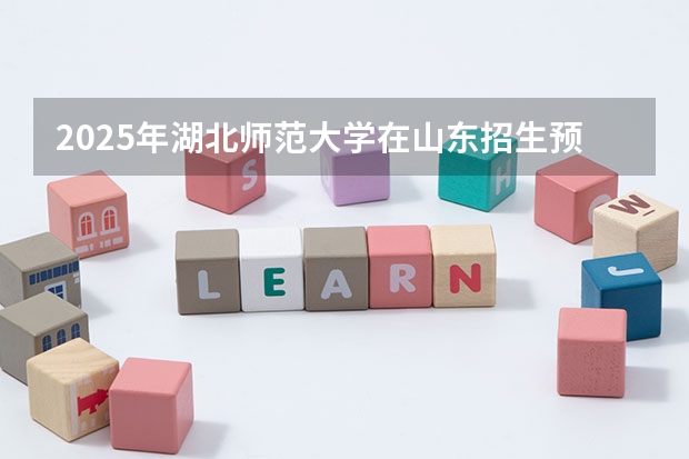 2025年湖北师范大学在山东招生预测