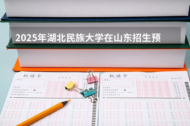 2025年湖北民族大学在山东招生预测