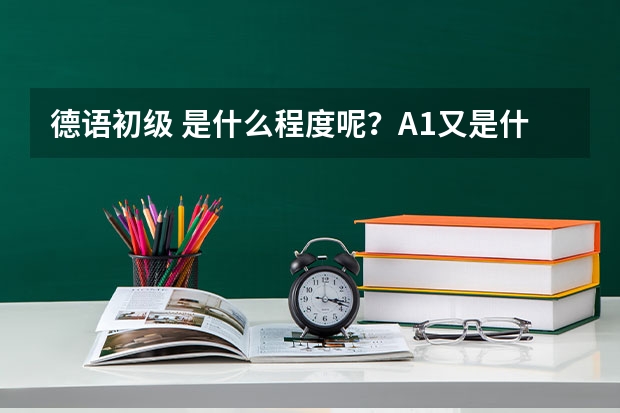 德语初级 是什么程度呢？A1又是什么程度？
