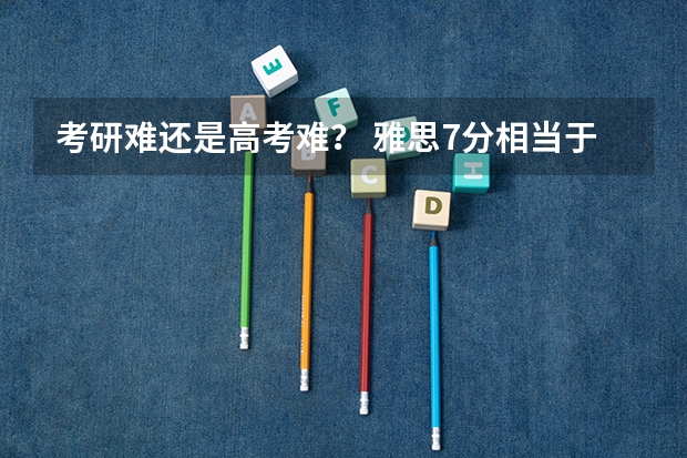 考研难还是高考难？ 雅思7分相当于英语几级