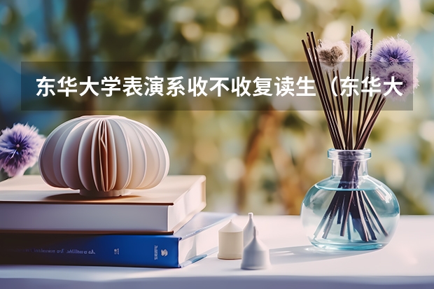东华大学表演系收不收复读生（东华大学表演系收不收复读生）