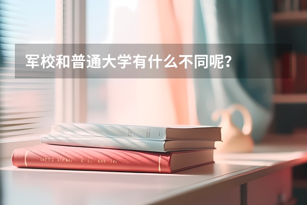 军校和普通大学有什么不同呢?