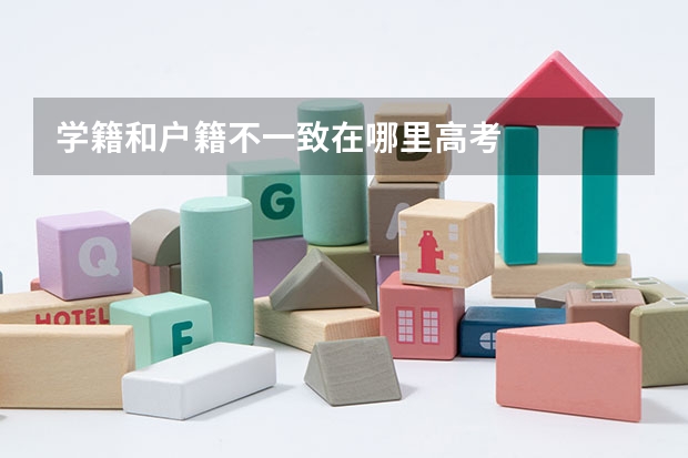 学籍和户籍不一致在哪里高考