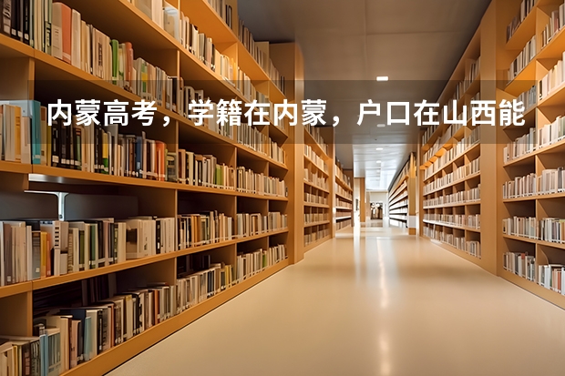内蒙高考，学籍在内蒙，户口在山西能参加高考吗