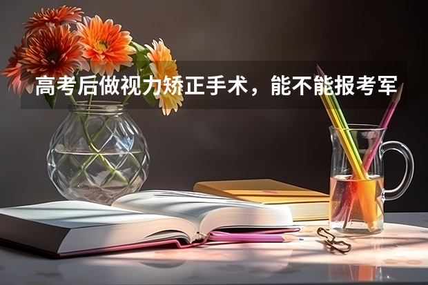 高考后做视力矫正手术，能不能报考军校？（天津高考优势赋分制计算方法详细篇）