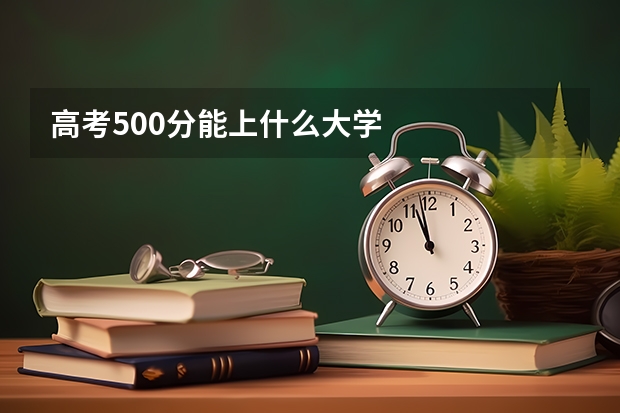 高考500分能上什么大学