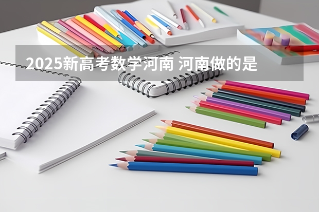 2025新高考数学河南 河南做的是全国卷几