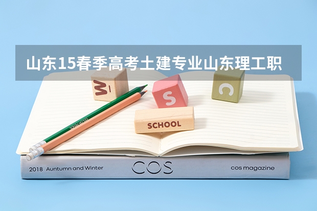 山东15春季高考土建专业山东理工职业学院(济宁理工职业学院)是多少分啊懂得来