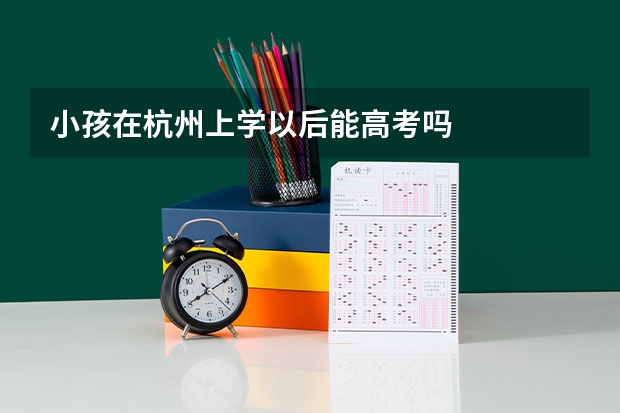 小孩在杭州上学以后能高考吗