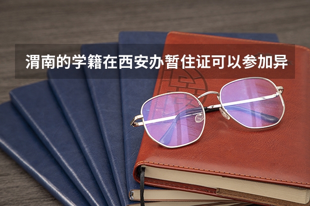渭南的学籍在西安办暂住证可以参加异地高考吗