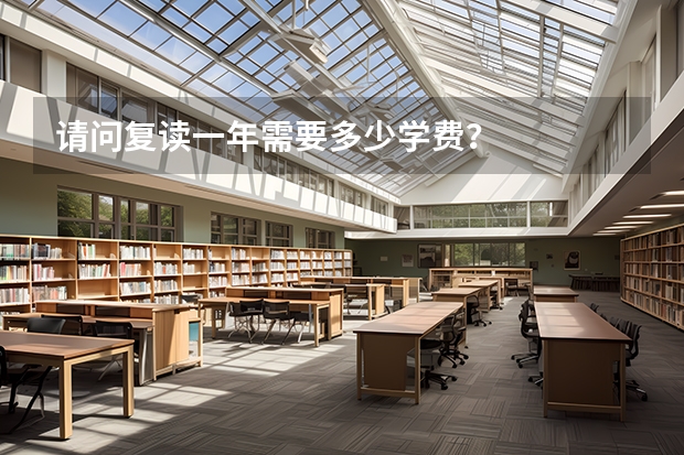 请问复读一年需要多少学费？