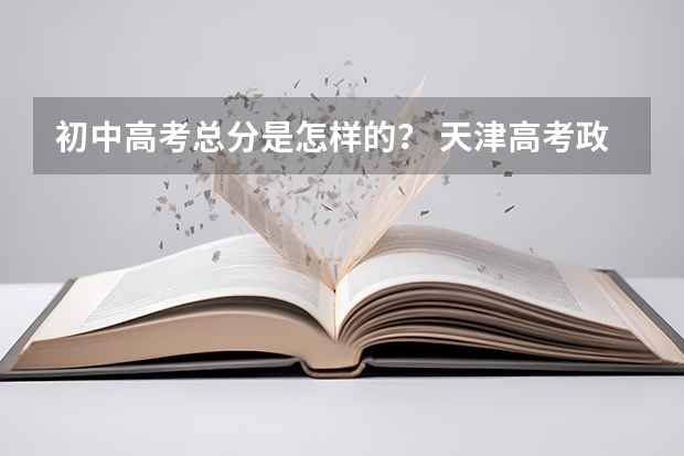 初中高考总分是怎样的？ 天津高考政策解读
