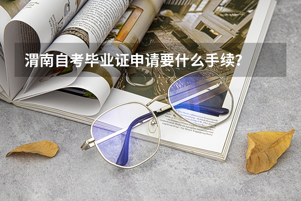 渭南自考毕业证申请要什么手续？