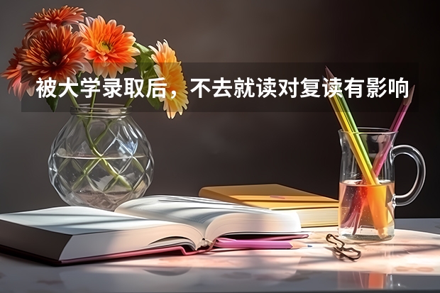 被大学录取后，不去就读对复读有影响吗
