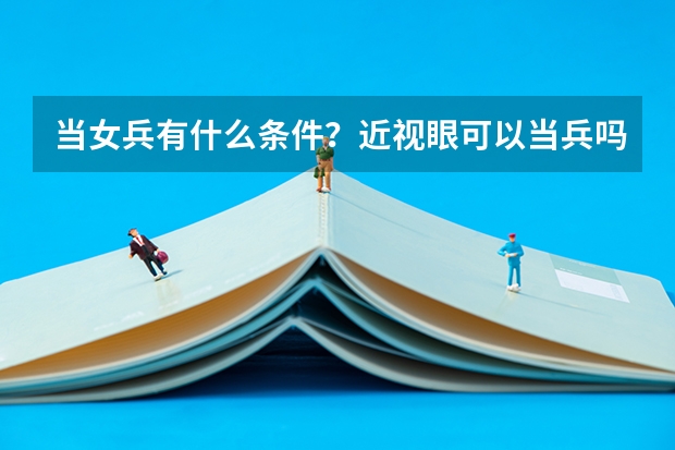 当女兵有什么条件？近视眼可以当兵吗？