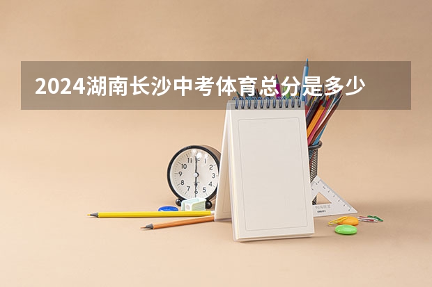 2024湖南长沙中考体育总分是多少 各项目满分标准