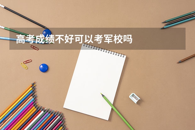 高考成绩不好可以考军校吗
