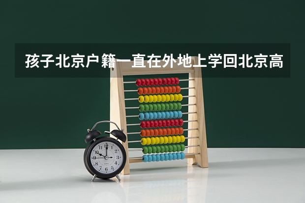 孩子北京户籍一直在外地上学回北京高考怎么办