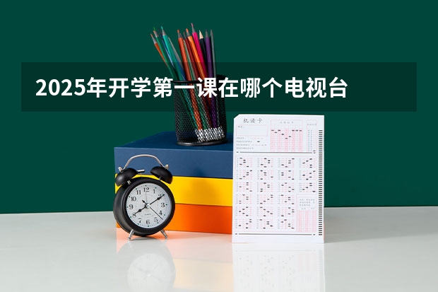 2025年开学第一课在哪个电视台