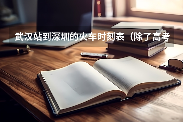 武汉站到深圳的火车时刻表(除了高考,还有这19种途径上大学!90%的高中生都不知道)
