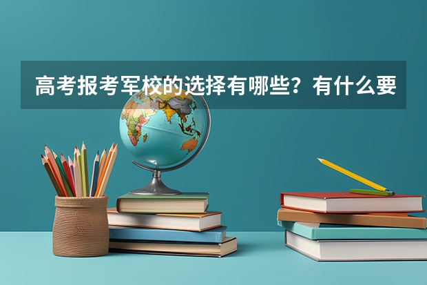 高考报考军校的选择有哪些？有什么要求？谢谢