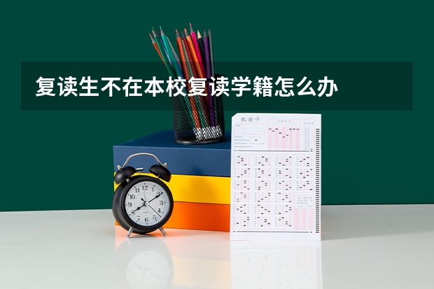 复读生不在本校复读学籍怎么办