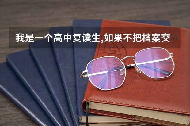 我是一个高中复读生,如果不把档案交给学校会有什么影响吗?