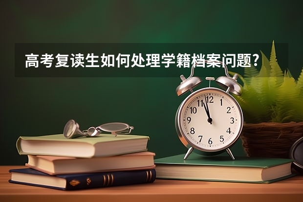 高考复读生如何处理学籍档案问题?