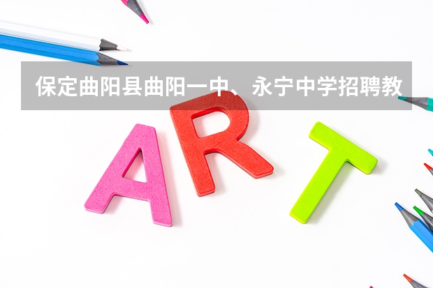 保定曲阳县曲阳一中、永宁中学招聘教师报考条件（中考曲阳永宁中学艺术班的招生分数）