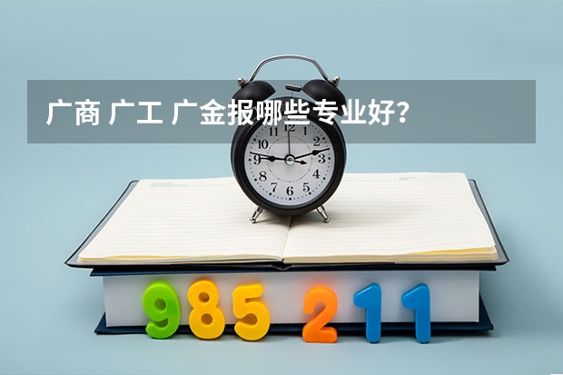 广商 广工 广金报哪些专业好？