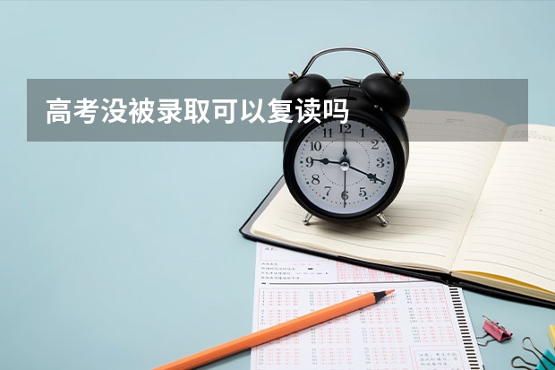 高考没被录取可以复读吗