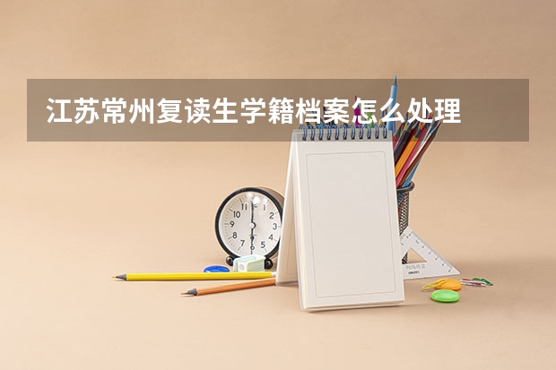 江苏常州复读生学籍档案怎么处理