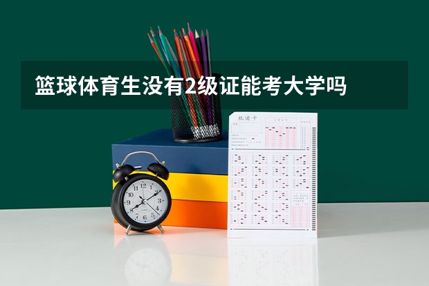 篮球体育生没有2级证能考大学吗