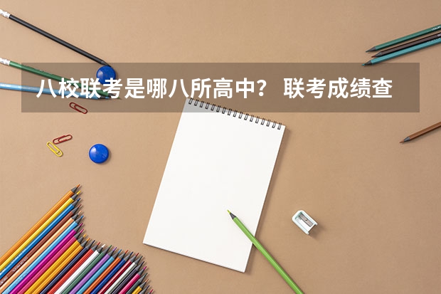 八校联考是哪八所高中？ 联考成绩查询时间