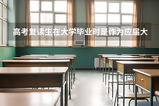 高考复读生在大学毕业时是作为应届大学生毕业的吗? 真的很急...急..............