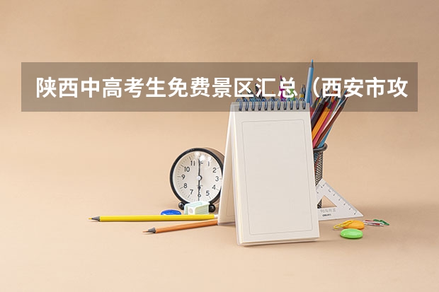 陕西中高考生免费景区汇总(西安市攻略)(农村扶贫政策及补助标准?)