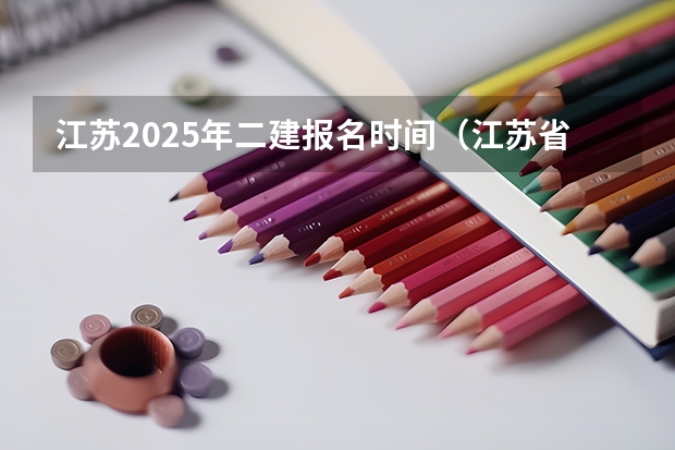 江苏2025年二建报名时间（江苏省初级会计报名时间2025年）