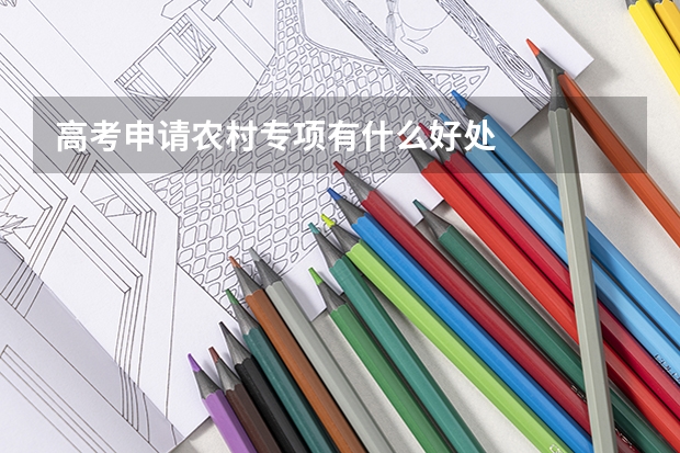 高考申请农村专项有什么好处