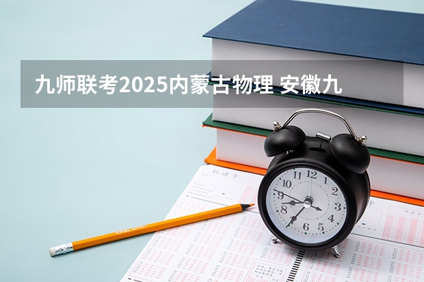 九师联考2025内蒙古物理 安徽九师联盟高三3月联考有那些学校