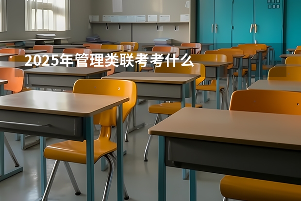 2025年管理类联考考什么