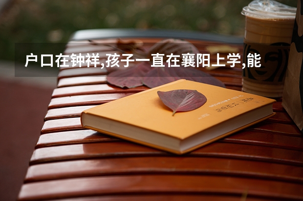 户口在钟祥,孩子一直在襄阳上学,能参加襄阳的统一招生吗?