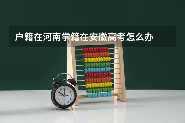 户籍在河南学籍在安徽高考怎么办