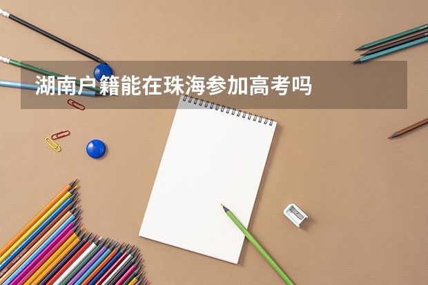湖南户籍能在珠海参加高考吗