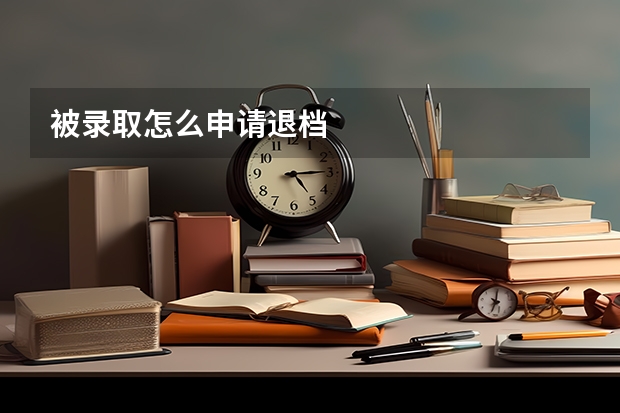 被录取怎么申请退档