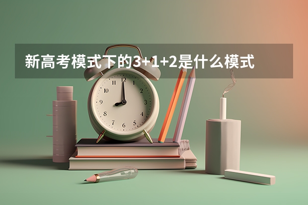 新高考模式下的3+1+2是什么模式？