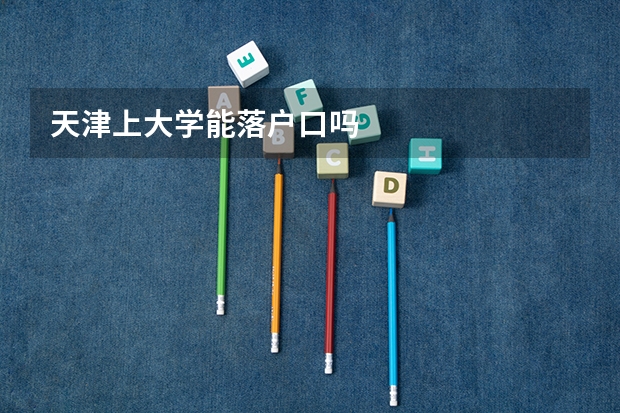 天津上大学能落户口吗