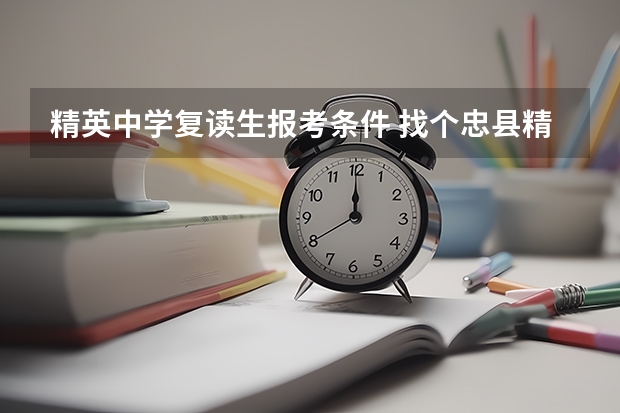 精英中学复读生报考条件 找个忠县精英中学的复读生来解答。